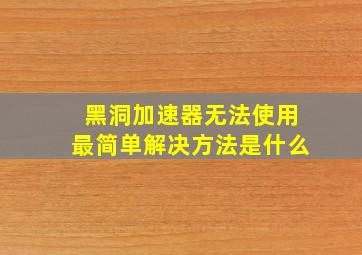 黑洞加速器无法使用最简单解决方法是什么