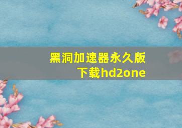 黑洞加速器永久版下载hd2one