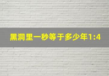 黑洞里一秒等于多少年1:4