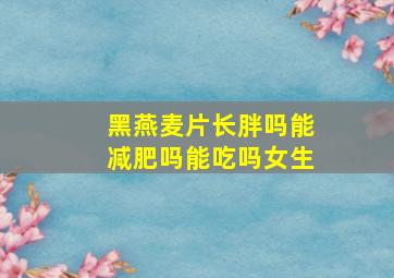 黑燕麦片长胖吗能减肥吗能吃吗女生