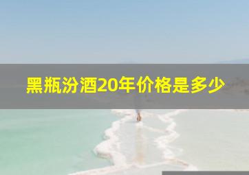 黑瓶汾酒20年价格是多少