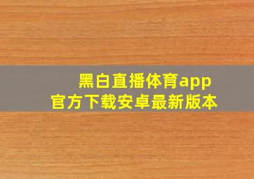 黑白直播体育app官方下载安卓最新版本