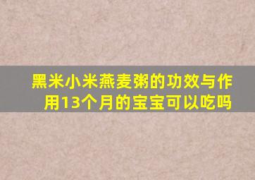 黑米小米燕麦粥的功效与作用13个月的宝宝可以吃吗