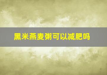 黑米燕麦粥可以减肥吗