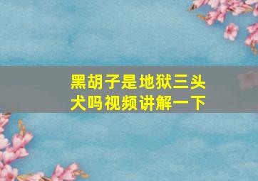 黑胡子是地狱三头犬吗视频讲解一下