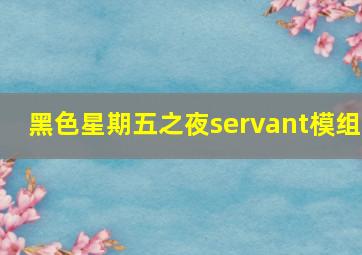 黑色星期五之夜servant模组