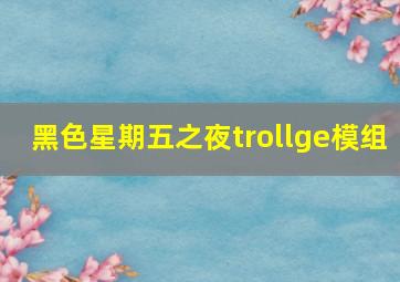 黑色星期五之夜trollge模组