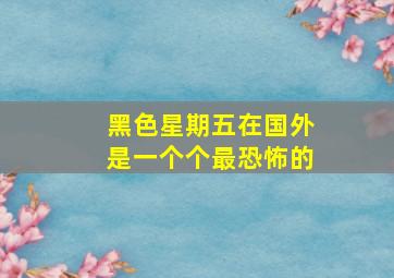 黑色星期五在国外是一个个最恐怖的