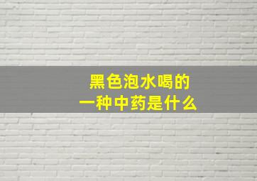 黑色泡水喝的一种中药是什么