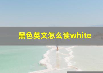 黑色英文怎么读white