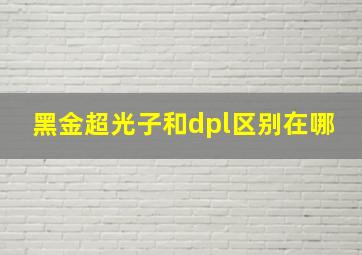 黑金超光子和dpl区别在哪