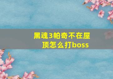 黑魂3帕奇不在屋顶怎么打boss