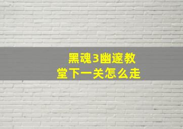 黑魂3幽邃教堂下一关怎么走