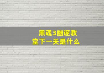 黑魂3幽邃教堂下一关是什么