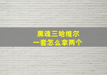 黑魂三哈维尔一套怎么拿两个