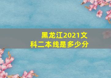 黑龙江2021文科二本线是多少分