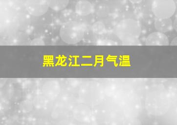 黑龙江二月气温