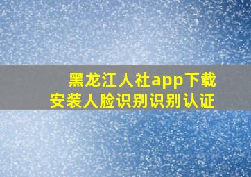 黑龙江人社app下载安装人脸识别识别认证