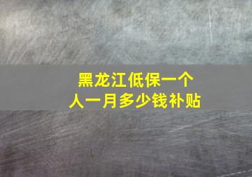 黑龙江低保一个人一月多少钱补贴