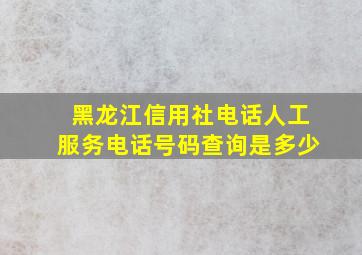 黑龙江信用社电话人工服务电话号码查询是多少