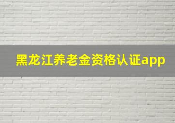 黑龙江养老金资格认证app