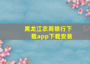 黑龙江农商银行下载app下载安装