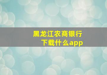 黑龙江农商银行下载什么app