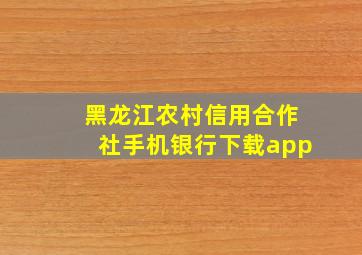 黑龙江农村信用合作社手机银行下载app