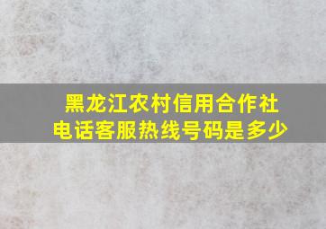 黑龙江农村信用合作社电话客服热线号码是多少