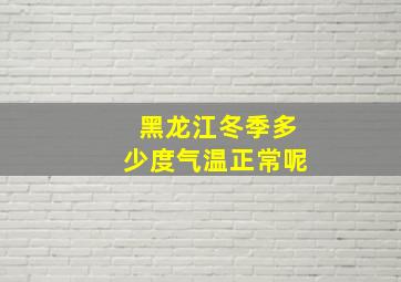 黑龙江冬季多少度气温正常呢