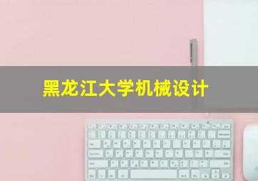 黑龙江大学机械设计