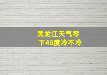 黑龙江天气零下40度冷不冷