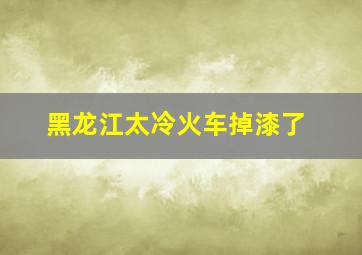 黑龙江太冷火车掉漆了