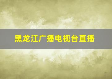 黑龙江广播电视台直播