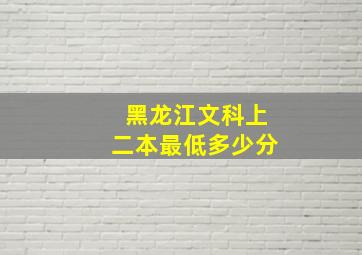 黑龙江文科上二本最低多少分