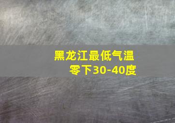 黑龙江最低气温零下30-40度