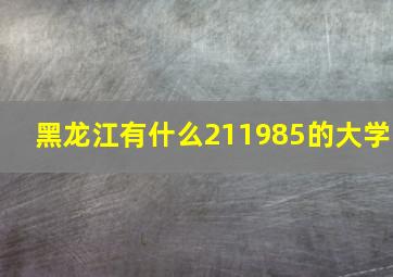 黑龙江有什么211985的大学