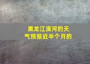 黑龙江漠河的天气预报近半个月的