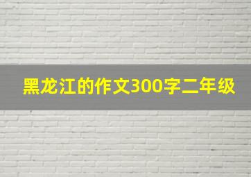 黑龙江的作文300字二年级