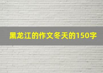 黑龙江的作文冬天的150字