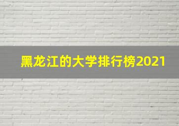 黑龙江的大学排行榜2021