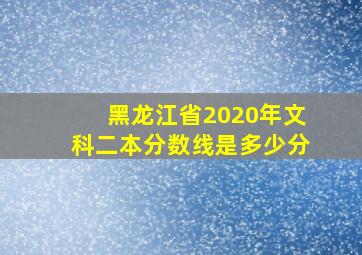 黑龙江省2020年文科二本分数线是多少分