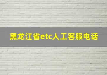 黑龙江省etc人工客服电话