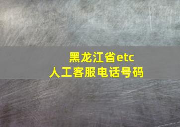 黑龙江省etc人工客服电话号码