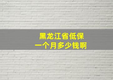 黑龙江省低保一个月多少钱啊