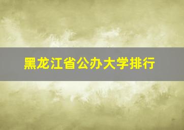 黑龙江省公办大学排行