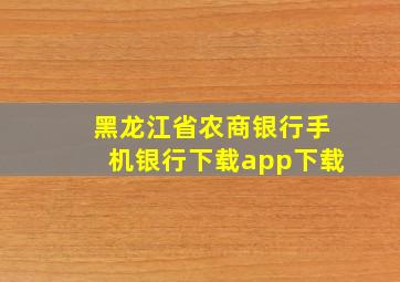 黑龙江省农商银行手机银行下载app下载