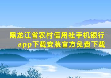 黑龙江省农村信用社手机银行app下载安装官方免费下载