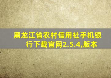 黑龙江省农村信用社手机银行下载官网2.5.4,版本