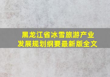 黑龙江省冰雪旅游产业发展规划纲要最新版全文